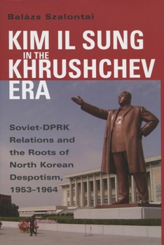 Kim Il Sung in the Khrushchev Era: Soviet-DPRK Relations and the Roots of North Korean Despotism, 1953-1964 - Book  of the Cold War International History Project Series