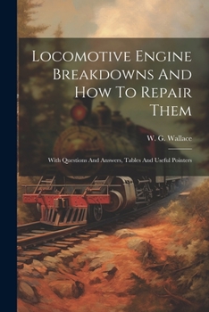 Paperback Locomotive Engine Breakdowns And How To Repair Them: With Questions And Answers, Tables And Useful Pointers Book