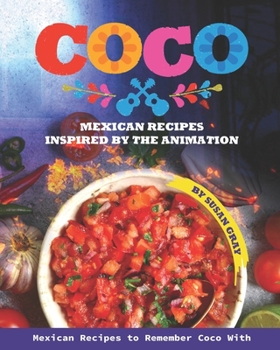 Coco: Mexican Recipes Inspired by The Animation: Mexican Recipes to Remember Coco With