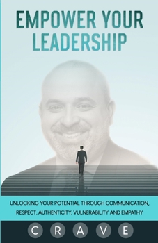 Paperback Empower Your Leadership: Unlocking Your Potential through Communication, Respect, Authenticity, Vulnerability, and Empathy; C.R.A.V.E. Book