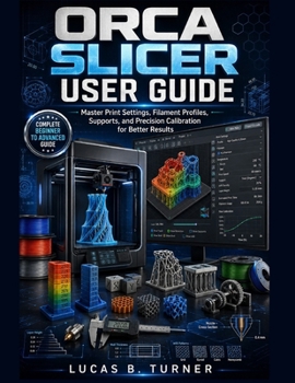 Paperback Orca Slicer User Guide: Master Print Settings, Filament Profiles, Supports, and Precision Calibration for Better Results Book