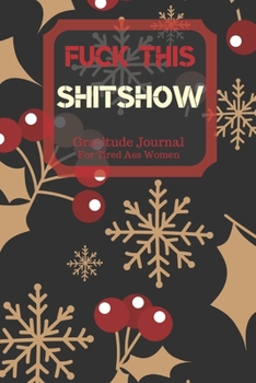 Fuck This Shit Show Gratitude Journal For Tired Ass Women: Cuss words Gratitude Journal Gift For Tired-Ass Women and Girls; Blank Templates to Record all your Fucking Thoughts