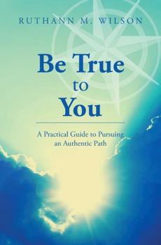 Paperback Be True to You: A Practical Guide to Pursuing an Authentic Path Book