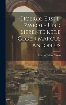 Hardcover Ciceros Erste, Zweote Und Siebente Rede Gegen Marcus Antonius [Latin] Book