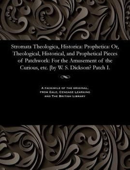Stromata Theologica, Historica : Prophetica: or, Theological, Historical, and Prophetical Pieces of Patchwork: for the Amusement of the Curious, etc. [by W. S. Dickson? Patch I.