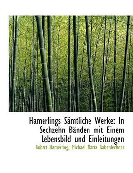 Hamerlings S?mtliche Werke : In Sechzehn B?nden mit Einem Lebensbild und Einleitungen
