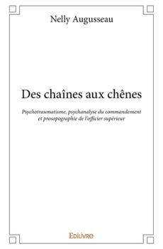 Paperback Des chaînes aux chênes: Psychotraumatisme, psychanalyse du commandement et prosopographie de l'officier supérieur [French] Book