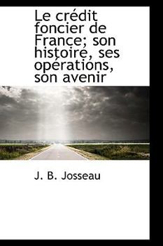 Le Cr?dit Foncier de France; Son Histoire, Ses Op?rations, Son Avenir