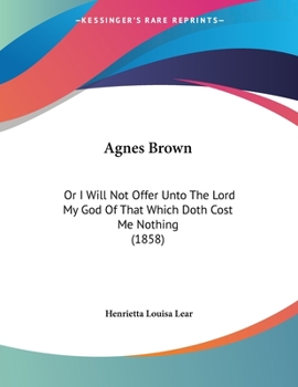 Paperback Agnes Brown: Or I Will Not Offer Unto The Lord My God Of That Which Doth Cost Me Nothing (1858) Book