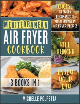 Mediterranean Air Fryer Cookbook [3 IN 1]: Choose between Thousands of Mediterranean Air Fryer Recipes, Kill Hunger and Enjoy Your Day