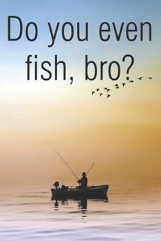 Do You Even Fish Bro: Fishing And Outdoors Notebook College Ruled Lined