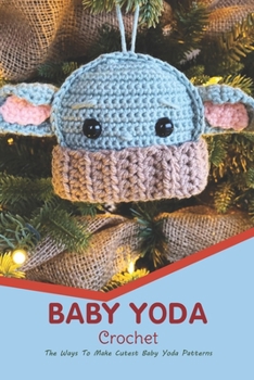 Baby Yoda Crochet: The Ways To Make Cutest Baby Yoda Patterns: Baby Yoda Crochet Tutorials