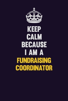 Paperback Keep Calm Because I Am A Fundraising Coordinator: Motivational and inspirational career blank lined gift notebook with matte finish Book