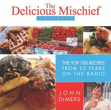 Hardcover The Delicious Mischief Cookbook: 100 Favorite Recipes from 25 Years of Eating & Drinking on the Radio Book