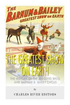 Paperback The Greatest Show on Earth: The History of the Ringling Bros. and Barnum & Bailey Circus Book