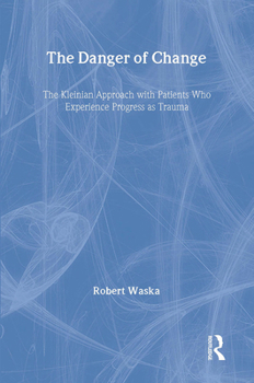 Hardcover The Danger of Change: The Kleinian Approach with Patients Who Experience Progress as Trauma Book
