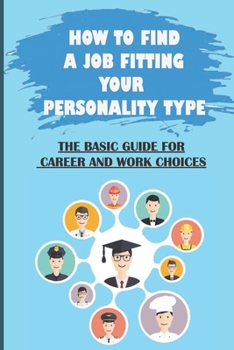 Paperback How To Find A Job Fitting Your Personality Type: The Basic Guide For Career And Work Choices: Work Life View And Career Choice Book