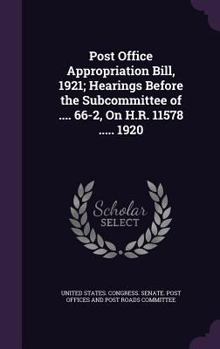 Post Office Appropriation Bill, 1921; Hearings Before the Subcommittee of .... 66-2, on H.R. 11578 ..... 1920