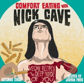 Hardcover Comfort Eating with Nick Cave: Vegan Recipes to Get Deep Inside of You Book