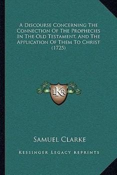 Paperback A Discourse Concerning The Connection Of The Prophecies In The Old Testament, And The Application Of Them To Christ (1725) Book