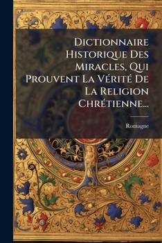 Paperback Dictionnaire Historique Des Miracles, Qui Prouvent La Vérité De La Religion Chrétienne... [French] Book