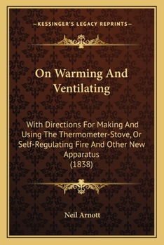 On Warming and Ventilating; With Directions for Making and Using the Thermometer-Stove, or Self-Regulating Fire, and Other New Apparatus