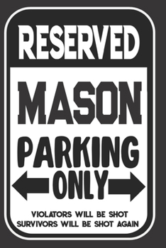 Reserved Mason Parking Only. Violators Will Be Shot. Survivors Will Be Shot Again: Blank Lined Notebook | Thank You Gift For Mason