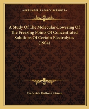 Paperback A Study Of The Molecular-Lowering Of The Freezing Points Of Concentrated Solutions Of Certain Electrolytes (1904) Book