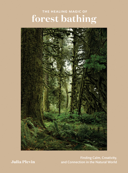 Hardcover The Healing Magic of Forest Bathing: Finding Calm, Creativity, and Connection in the Natural World Book