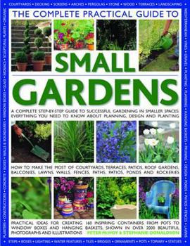 Hardcover The Complete Practical Guide to Small Gardens: A Complete Step-By-Step Guide To Gardening In Small Spaces: Everything You Need To Know About Planning, Design And Planting Book