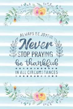 Always Be Joyful Never Stop Praying Be Thankful In All Circumstances: Notebook with Christian Bible Verse Quote Cover - Blank College Ruled Lines