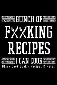 Blank Cook Book Recipes & Notes - Bunch Of Fucking Recipes I Can Cook: 6x9 100 Pages - Blank Recipe Book Journal Cookbook To Write In Notebook for Chefs Men Women Funny Gift