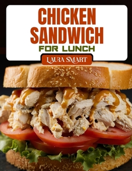 Paperback Chicken Sandwich for Lunch: Irresistible Chicken Sandwich Recipes - Quick, Healthy, Grilled, Crispy & Comforting Ideas for Every Lunchbox Book