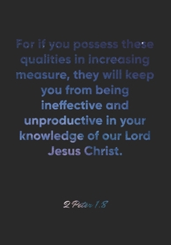 Paperback 2 Peter 1: 8 Notebook: For if you possess these qualities in increasing measure, they will keep you from being ineffective and un Book