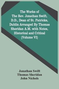 The Works Of The Rev. Jonathan Swift, D.D., Dean Of St. Patricks, Dublin Arranged By Thomas Sheridan A.M. With Notes, Historical And Critical