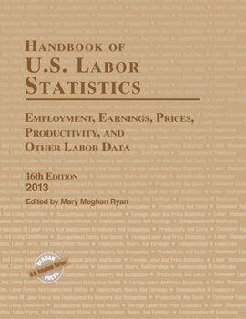Handbook of U.S. Labor Statistics 2013: Employment, Earnings, Prices, Productivity, and Other Labor Data