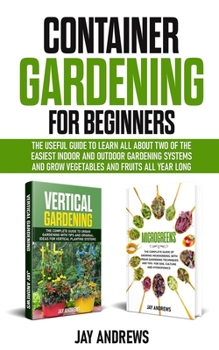 Paperback Container Gardening for Beginners: The Useful Guide to Learn all About Two of the Easiest Indoor and Outdoor Gardening Systems and Grow Vegetables and Book