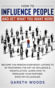 Hardcover How to Influence People and Get What You Want: Now Become The Person Everybody Listens to by Mastering the Art of Influence & Manipulation. Learn How Book