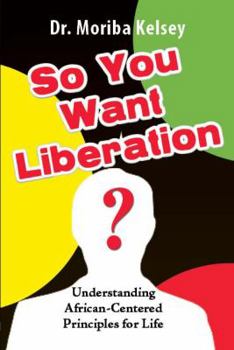 Paperback So You Want Liberation? Understanding African-Centered Principles for Life Book