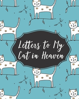 Letters To My Cat In Heaven: Pet Loss - Bereavement and Grief - Cat Lover - Heart Feels Treasure - Keepsake Memories - Kitty - Grief Journal - Our Story - Dear Cat - for Pet Lovers - for Animal Lovers