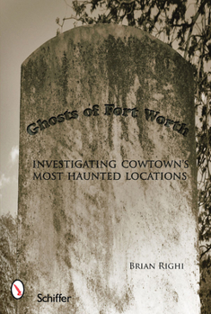 Paperback Ghosts of Fort Worth: Investigating Cowtown's Most Haunted Locations Book