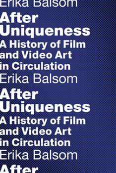 After Uniqueness: A History of Film and Video Art in Circulation - Book  of the Film and Culture Series