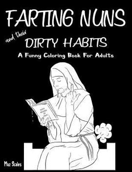 Paperback Farting Nuns and Their Dirty Habits Coloring Book For Adults: A Wacky Off The Wall Book For Fun and Relaxation, A Fun Gift Idea For Silly People of Al Book