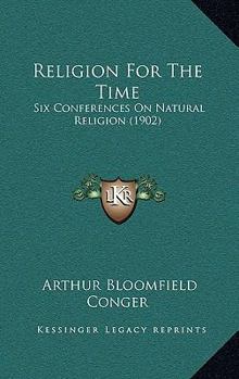 Religion For The Time: Six Conferences On Natural Religion, Delivered In The Church Of The Transfiguration, New York