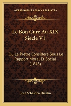 Paperback Le Bon Cure Au XIX Siecle V1: Ou Le Pretre Considere Sous Le Rapport Moral Et Social (1845) [French] Book