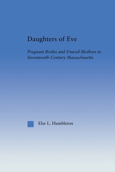Daughters of Eve: Pregnant Brides and Unwed Mothers in Seventeenth Century Essex County,Massachusetts (Studies in American Popular History & Culture)