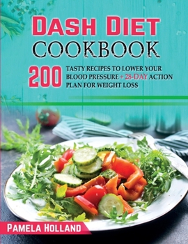 Dash Diet Cookbook: 200 Tasty Recipes to Lower your Blood Pressure + 28-day Action Plan for Weight Loss