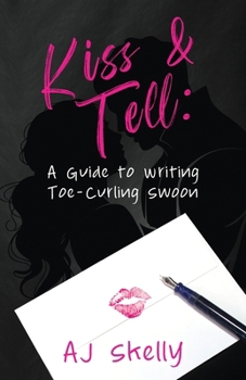 Kiss and Tell : A Guide to Writing Toe-Curling Swoon
