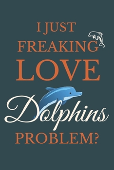 Paperback I Just Freakin Love Dolphins Problem?: Creative Dolphin Journal Gift Book