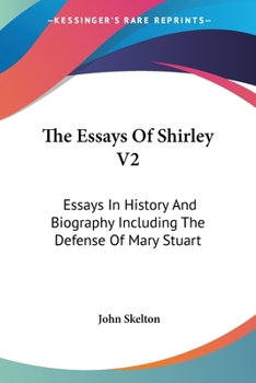 Paperback The Essays Of Shirley V2: Essays In History And Biography Including The Defense Of Mary Stuart Book